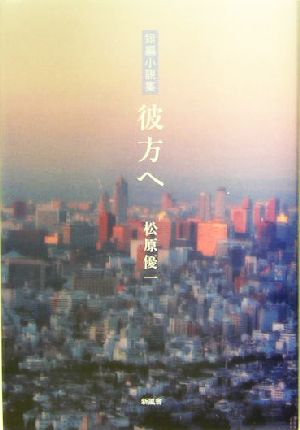 短編小説集 彼方へ 短編小説集