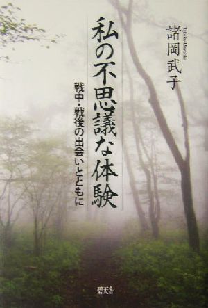 私の不思議な体験 戦中・戦後の出会いとともに