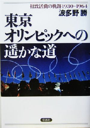 東京オリンピックへの遙かな道招致活動の軌跡1930-1964
