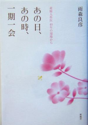 あの日、あの時、一期一会 産婦人科医40年の現場から