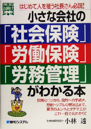 小さな会社の「社会保険」「労働保険」「労務管理」がわかる本 はじめて人を雇う社長さん必読！ 起業家お助けBOOK