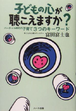 子どもの心が聴こえますか？ バーチャル時代の子育て3つのキーワード