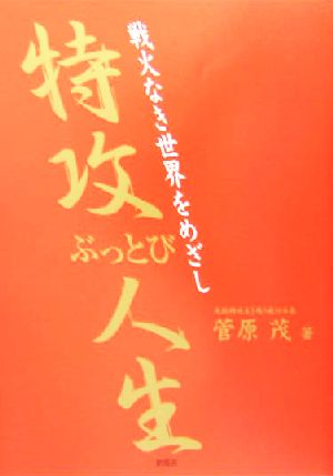 戦火なき世界をめざし 特攻ぶっとび人生 戦火なき世界をめざし