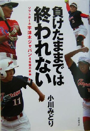 負けたままでは終われない ソフトボール宇津木ジャパン4年間の軌跡