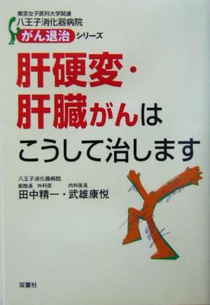 肝硬変・肝臓がんはこうして治します 東京女子医科大学関連八王子消化器病院がん退治シリーズ3