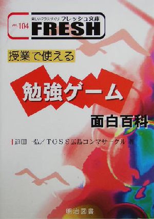 授業で使える勉強ゲーム面白百科 楽しいクラスづくりフレッシュ文庫v.104