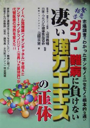 緊急報告 ガン・難病に負けない凄い強力エキスの正体 市場調査でわかったホンモノとニセモノの根本的な違い
