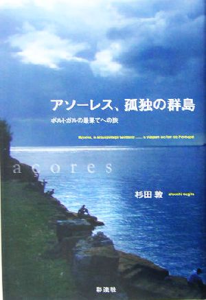 アソーレス、孤独の群島 ポルトガルの最果てへの旅