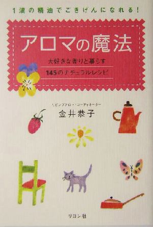 アロマの魔法 大好きな香りと暮らす145のナチュラルレシピ 1滴の精油でごきげんになれる！