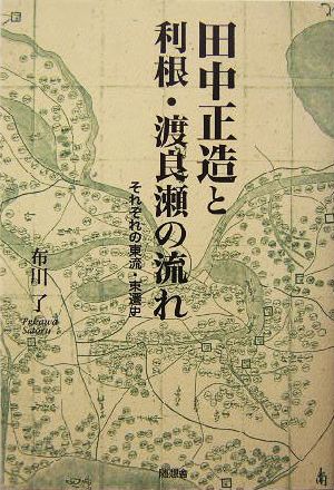 田中正造と利根・渡良瀬の流れ それぞれの東流・東遷史