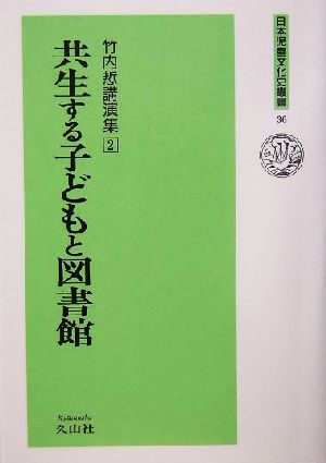 共生する子どもと図書館(2) 竹内サトル講演集 日本児童文化史叢書36竹内[サトル]講演集2