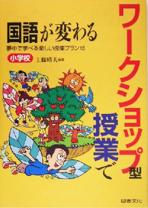 ワークショップ型授業で国語が変わる 小学校 夢中で学べる楽しい授業プラン15