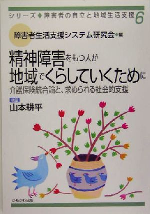 精神障害をもつ人が地域でくらしていくために 介護保険統合論と、求められる社会的支援 シリーズ・障害者の自立と地域生活支援6