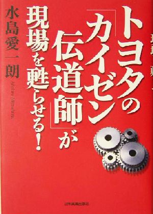 トヨタの「カイゼン伝道師」が現場を甦らせる！