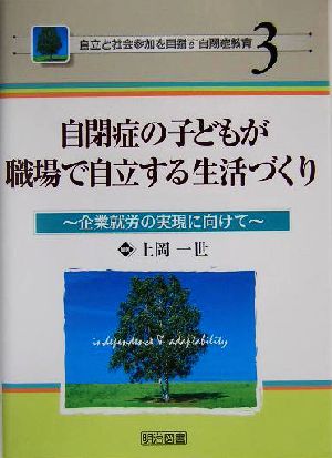 自閉症の子どもが職場で自立する生活づくり 企業就労の実現に向けて 自立と社会参加を目指す自閉症教育3