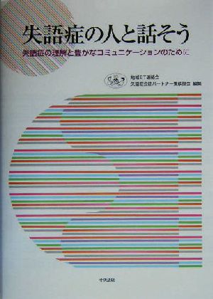 失語症の人と話そう 失語症の理解と豊かなコミュニケーションのために