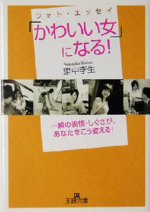 フォト・エッセイ「かわいい女」になる！ 一瞬の表情・しぐさが、あなたをこう変える！ 王様文庫