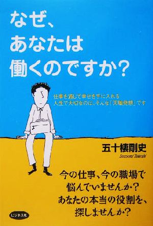 なぜ、あなたは働くのですか？ 仕事を通じて幸せを手に入れる 人生で大切なのは、そんな「天職発想」です