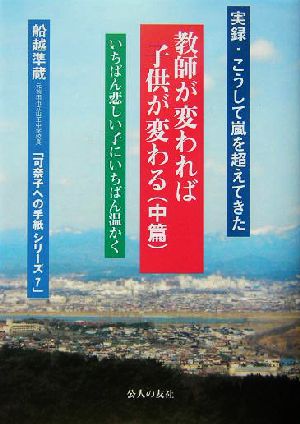 教師が変われば子供が変わる(中篇) 実録・こうして嵐を越えてきた 可奈子への手紙シリーズ7