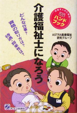 介護福祉士になろう どんな仕事？資格の取り方は？待遇・将来性は？目指す人のためのよくわかるハンドブック