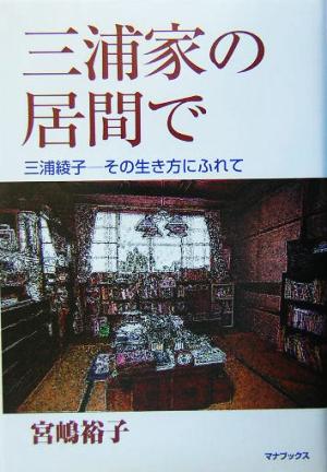 三浦家の居間で 三浦綾子 その生き方にふれて