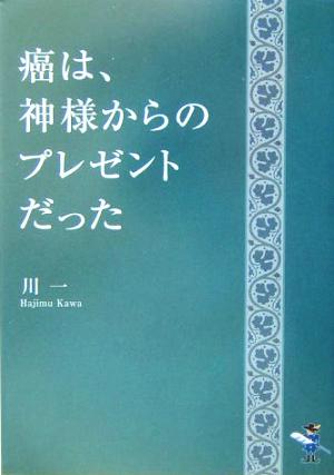 癌は、神様からのプレゼントだった 新風舎文庫