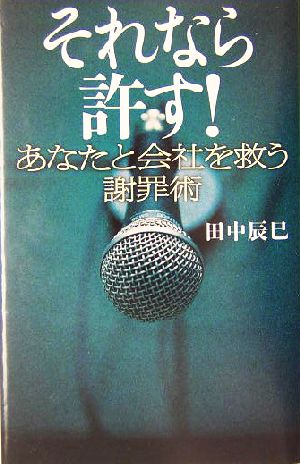 それなら許す！あなたと会社を救う謝罪術 あなたと会社を救う謝罪術