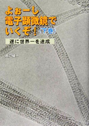 よぉーし電子顕微鏡でいくぞ！(下巻) 遂に世界一を達成