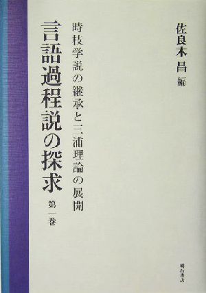 言語過程説の探求(第1巻) 時枝学説の継承と三浦理論の展開 言語過程説の探求第1巻