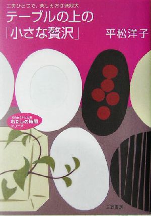 テーブルの上の「小さな贅沢」 工夫ひとつで、楽しみ方は無限大 知的生きかた文庫わたしの時間シリーズ