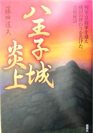 八王子城炎上 利家・景勝軍を迎え戦国の終わりを告げた合戦秘話