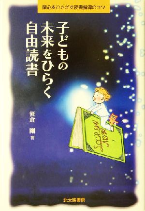 子どもの未来をひらく自由読書 関心をひきだす読書指導のコツ