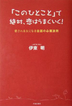 「このひとこと」で絶対、恋はうまくいく！ 愛される女になる会話の心理法則