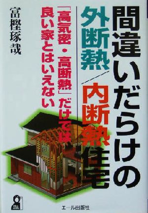 間違いだらけの外断熱/内断熱住宅 「高気密・高断熱」だけでは良い家とはいえない