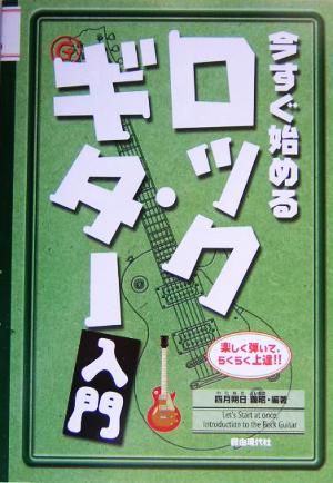 今すぐ始めるロック・ギター入門 楽しく弾いて、らくらく上達!!