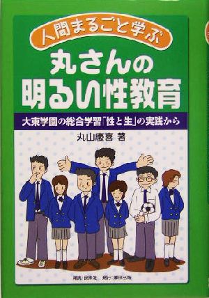 人間まるごと学ぶ 丸さんの明るい性教育 大東学園の総合学習「性と生」の実践から