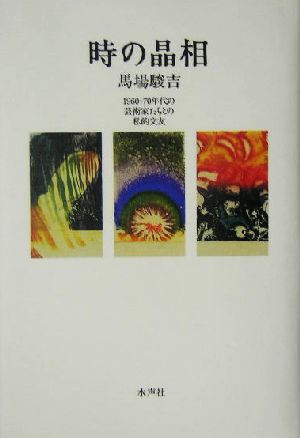 時の晶相 1960-70年代の芸術家たちとの私的交友