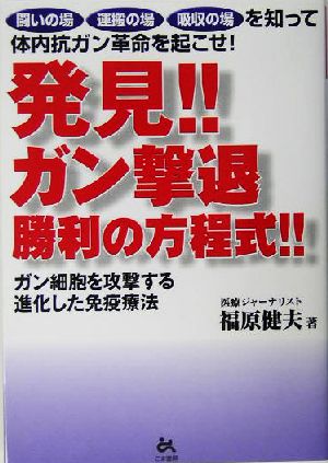 発見!!ガン撃退 勝利の方程式!! 闘いの場・運搬の場・吸収の場を知って体内抗ガン革命を起こせ！ガン細胞を攻撃する進化した免疫療法