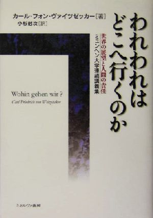 われわれはどこへ行くのか 世界の展望と人間の責任 ミュンヘン大学連続講義集