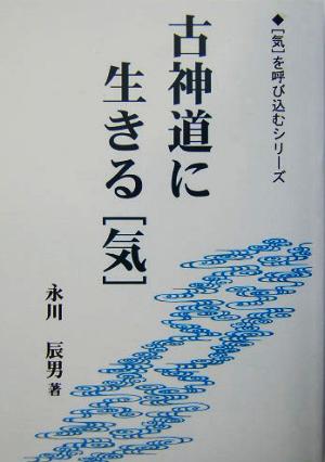 古神道に生きる「気」 「気」を呼び込むシリーズ