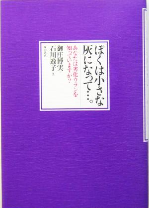 ぼくは小さな灰になって…。 あなたは劣化ウランを知っていますか？