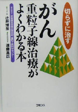 切らずに治す がん重粒子線治療がよくわかる本