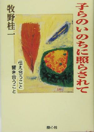 子らのいのちに照らされて 伝え合うこと響き合うこと