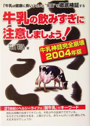 牛乳の飲みすぎに注意しましょう！(2004年版) 牛乳神話完全崩壊 危険警告Books2004年版