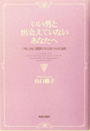 いい男と出会えていないあなたへ 1年以内に理想の幸せをつかむ法則