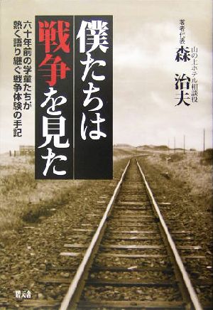 僕たちは戦争を見た 六十年前の学童たちが熱く語り継ぐ戦争体験の手記