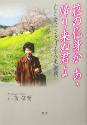 花の化身 かあゝ帰り来ぬ君よ 亡き妻にささげる人生讃歌