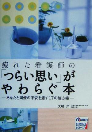 疲れた看護師の「つらい思い」がやわらぐ本 あなたと同僚の不安を癒す17の処方箋