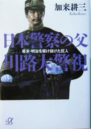 日本警察の父 川路大警視 幕末・明治を駆け抜けた巨人 講談社+α文庫