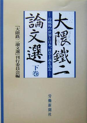 大隈鉄二論文選(下巻) 冷戦後の世界と日本、社会主義を語る